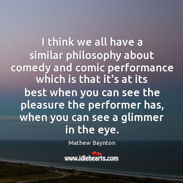 I think we all have a similar philosophy about comedy and comic 