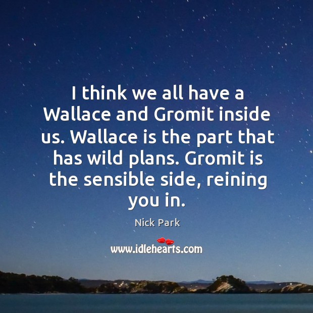I think we all have a Wallace and Gromit inside us. Wallace Nick Park Picture Quote