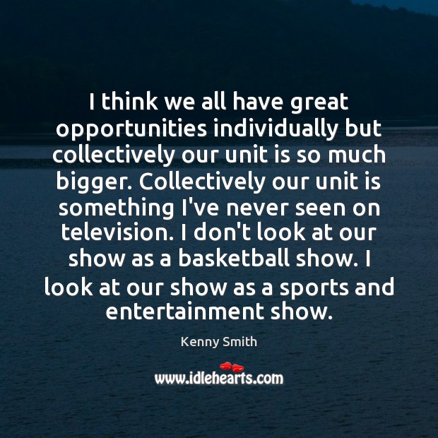 I think we all have great opportunities individually but collectively our unit Kenny Smith Picture Quote