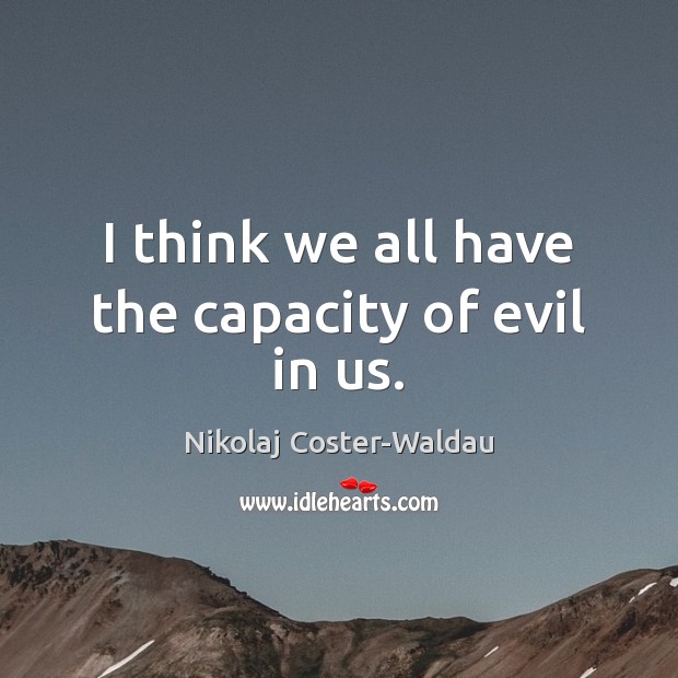 I think we all have the capacity of evil in us. Nikolaj Coster-Waldau Picture Quote