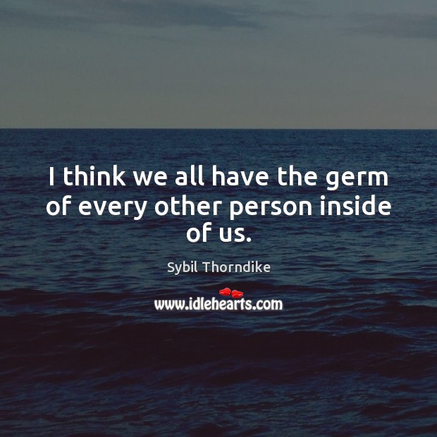 I think we all have the germ of every other person inside of us. Sybil Thorndike Picture Quote