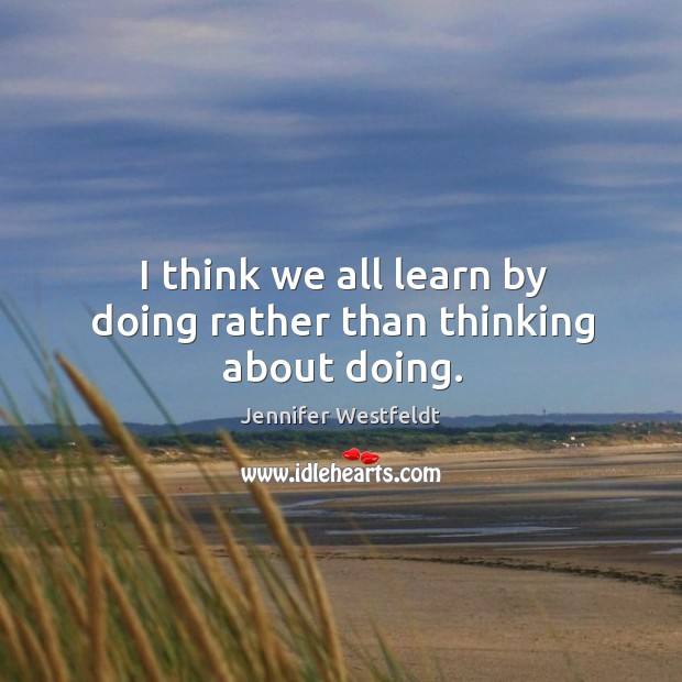 I think we all learn by doing rather than thinking about doing. Jennifer Westfeldt Picture Quote