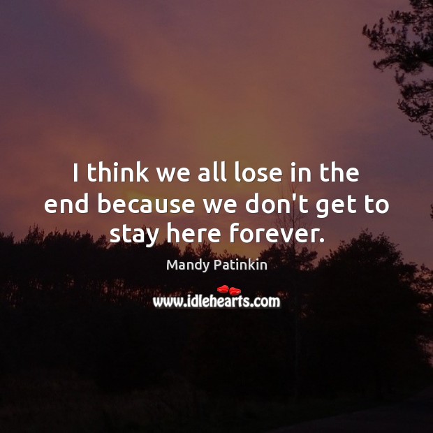 I think we all lose in the end because we don’t get to stay here forever. Mandy Patinkin Picture Quote