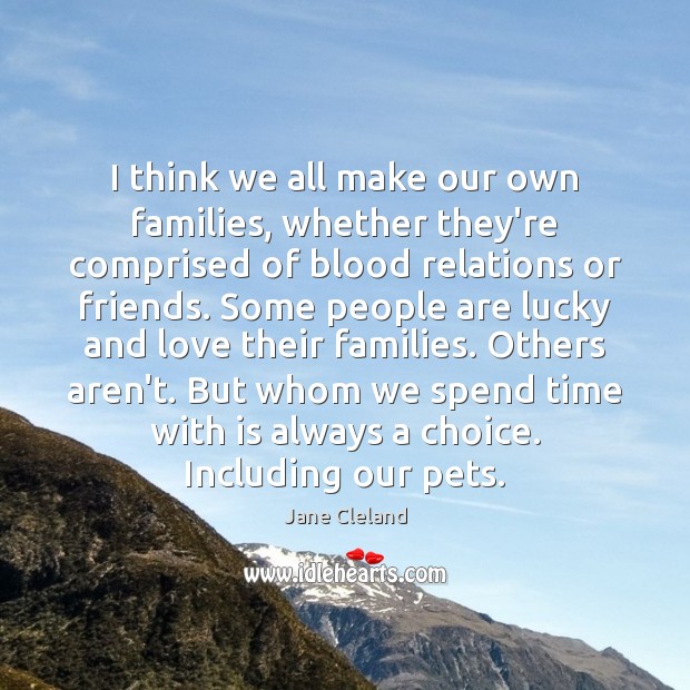 I think we all make our own families, whether they’re comprised of Jane Cleland Picture Quote