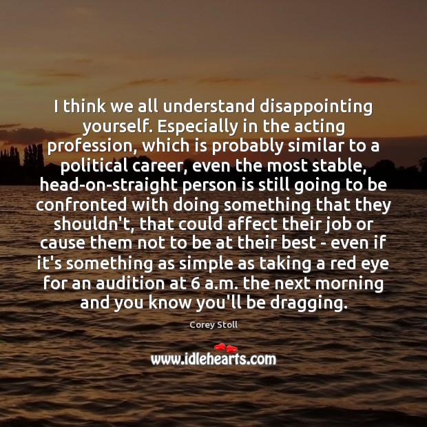 I think we all understand disappointing yourself. Especially in the acting profession, Corey Stoll Picture Quote