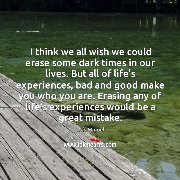 I think we all wish we could erase some dark times in our lives. Luis Miguel Picture Quote