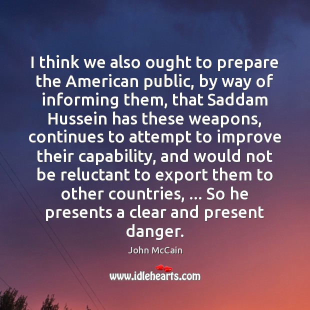 I think we also ought to prepare the American public, by way John McCain Picture Quote
