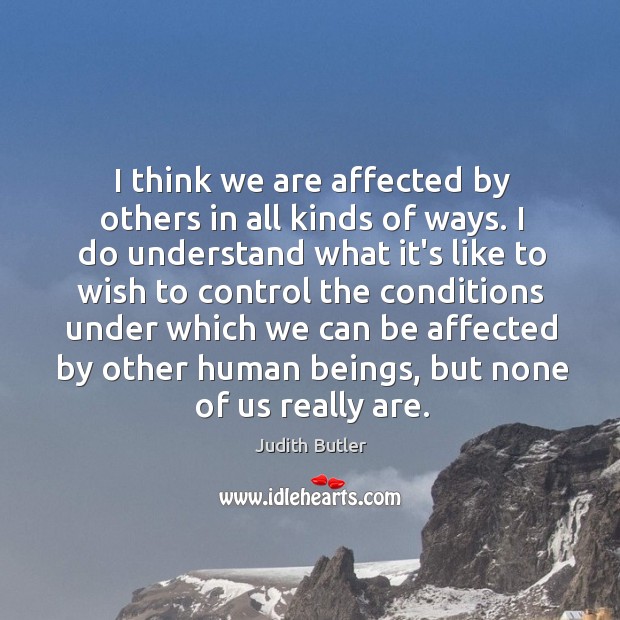 I think we are affected by others in all kinds of ways. Judith Butler Picture Quote