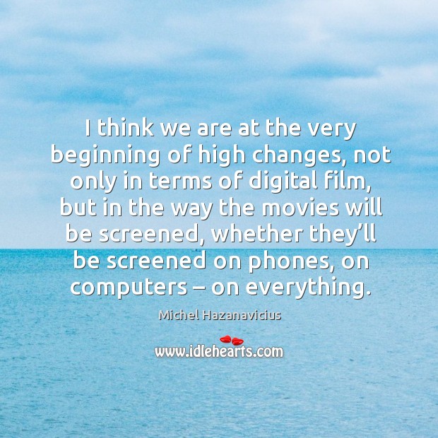 I think we are at the very beginning of high changes, not only in terms of digital film Michel Hazanavicius Picture Quote