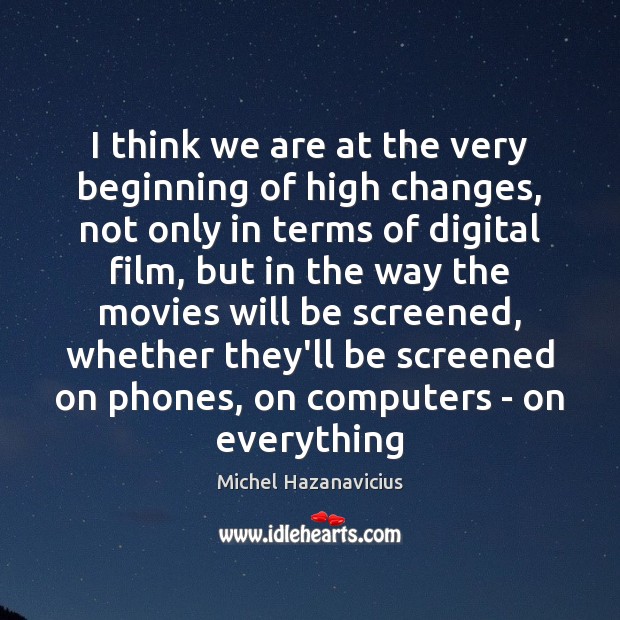 I think we are at the very beginning of high changes, not Michel Hazanavicius Picture Quote
