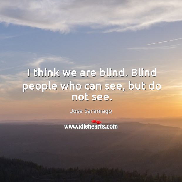 I think we are blind. Blind people who can see, but do not see. Jose Saramago Picture Quote
