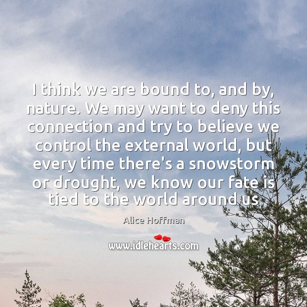 I think we are bound to, and by, nature. We may want Alice Hoffman Picture Quote