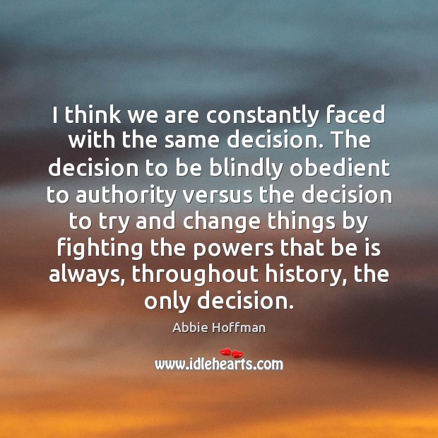 I think we are constantly faced with the same decision. The decision Abbie Hoffman Picture Quote