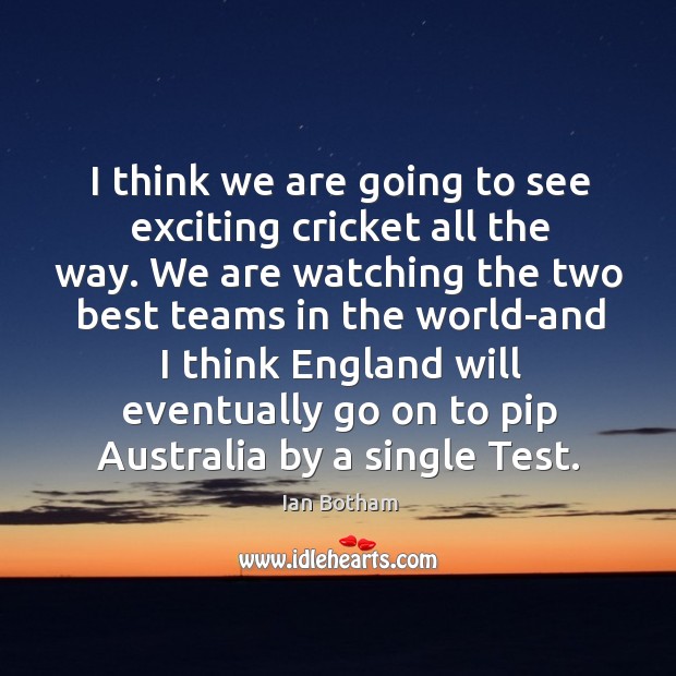 I think we are going to see exciting cricket all the way. Ian Botham Picture Quote