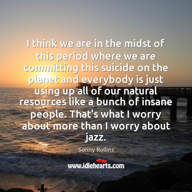 I think we are in the midst of this period where we Sonny Rollins Picture Quote