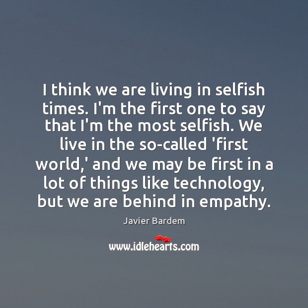 I think we are living in selfish times. I’m the first one Selfish Quotes Image
