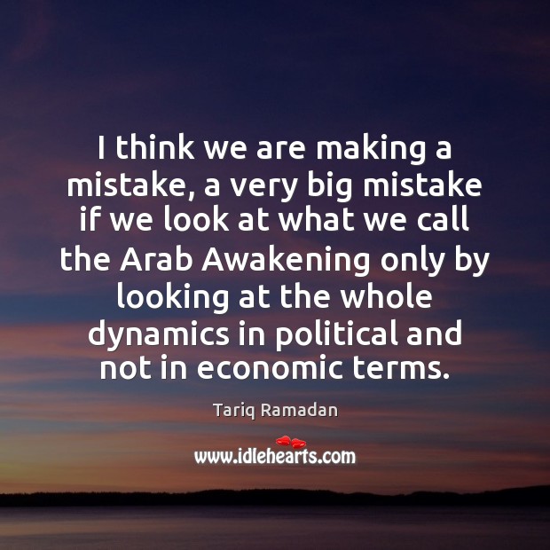 I think we are making a mistake, a very big mistake if Tariq Ramadan Picture Quote