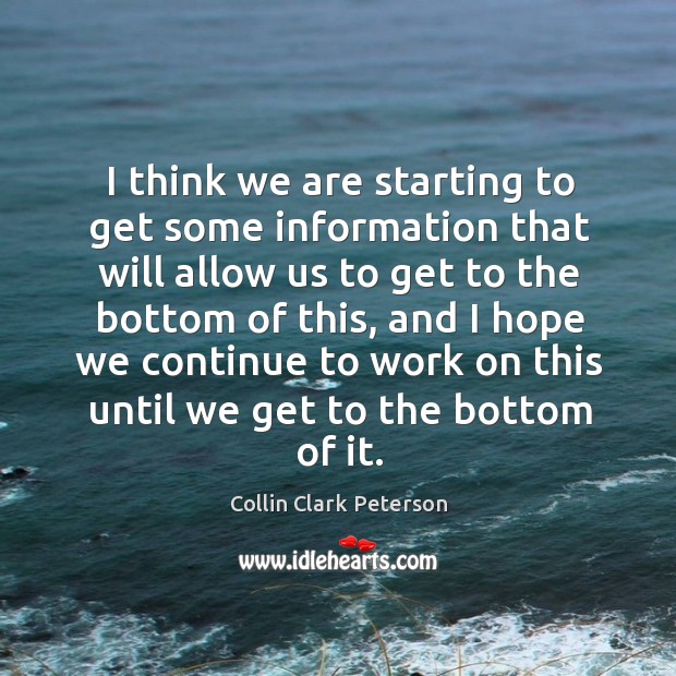 I think we are starting to get some information that will allow us to get to the bottom of this Collin Clark Peterson Picture Quote