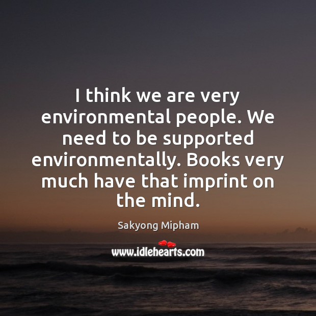 I think we are very environmental people. We need to be supported Sakyong Mipham Picture Quote