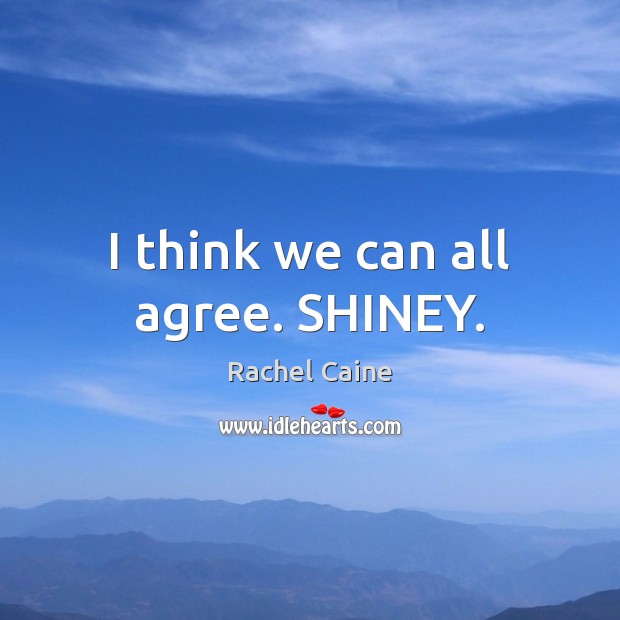 I think we can all agree. SHINEY. Rachel Caine Picture Quote