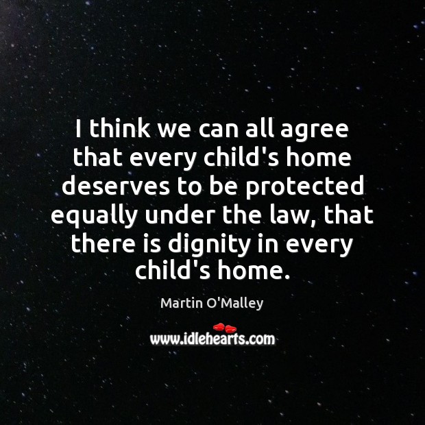 I think we can all agree that every child’s home deserves to Martin O’Malley Picture Quote
