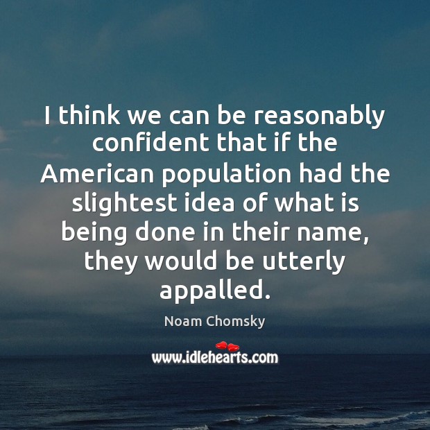 I think we can be reasonably confident that if the American population Noam Chomsky Picture Quote