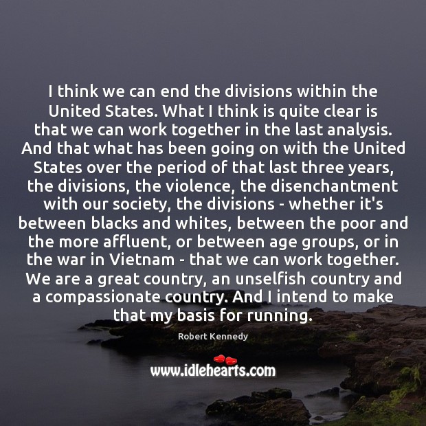 I think we can end the divisions within the United States. What Robert Kennedy Picture Quote