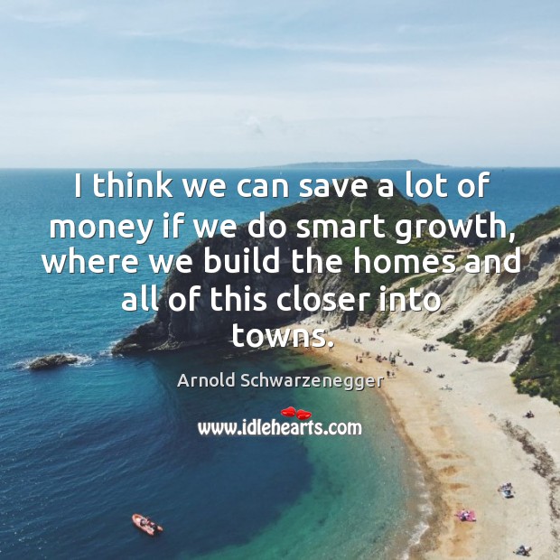 I think we can save a lot of money if we do Arnold Schwarzenegger Picture Quote
