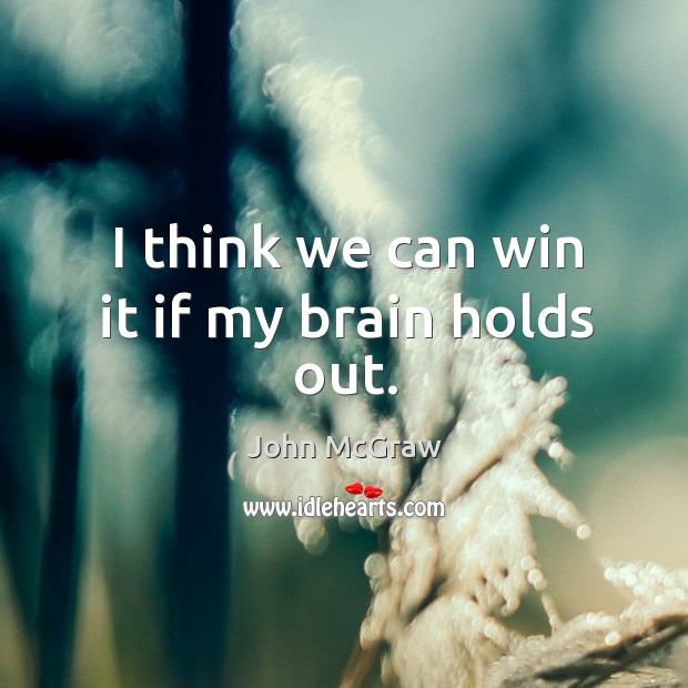 I think we can win it if my brain holds out. John McGraw Picture Quote