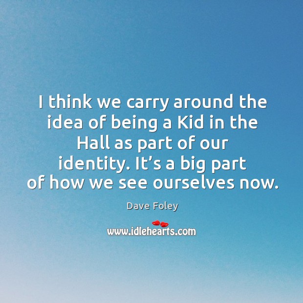 I think we carry around the idea of being a kid in the hall as part of our identity. Dave Foley Picture Quote