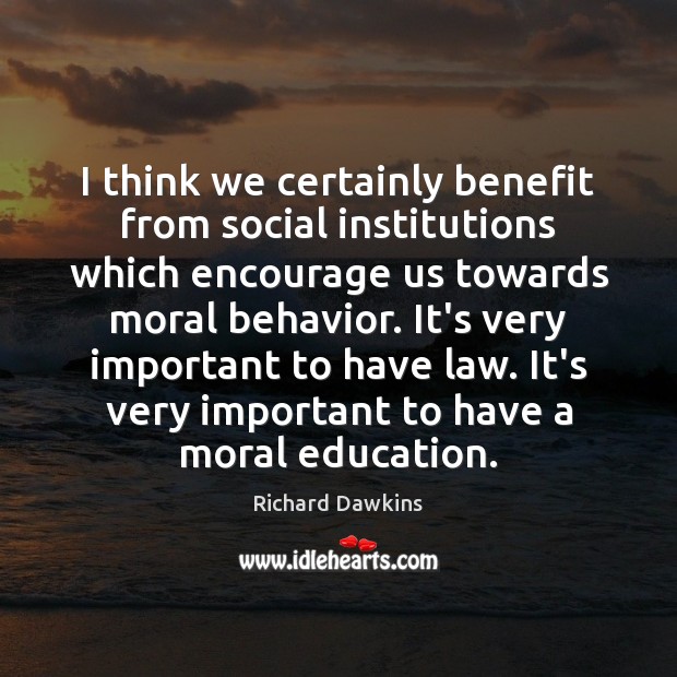 I think we certainly benefit from social institutions which encourage us towards Richard Dawkins Picture Quote
