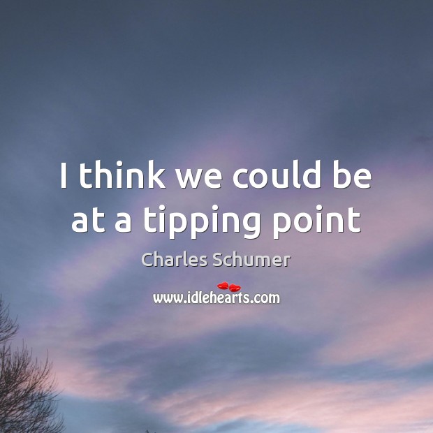 I think we could be at a tipping point Charles Schumer Picture Quote