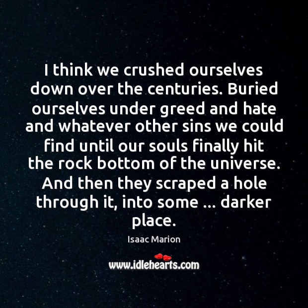 I think we crushed ourselves down over the centuries. Buried ourselves under Isaac Marion Picture Quote