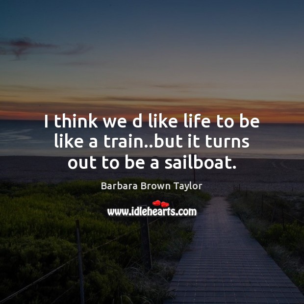 I think we d like life to be like a train..but it turns out to be a sailboat. Barbara Brown Taylor Picture Quote