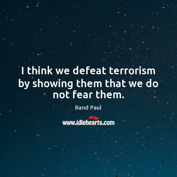 I think we defeat terrorism by showing them that we do not fear them. Rand Paul Picture Quote
