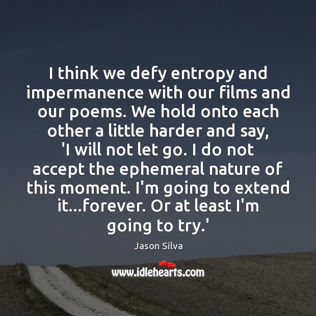 I think we defy entropy and impermanence with our films and our Jason Silva Picture Quote