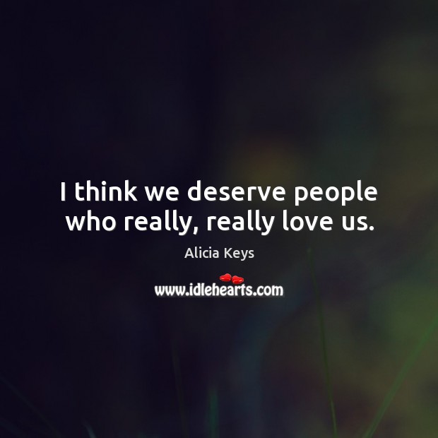 I think we deserve people who really, really love us. Alicia Keys Picture Quote
