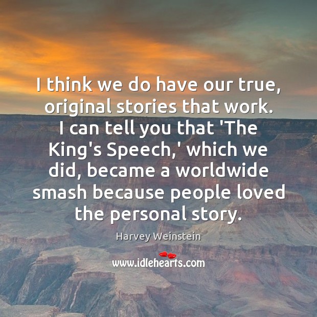 I think we do have our true, original stories that work. I Harvey Weinstein Picture Quote