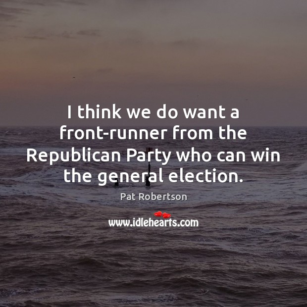 I think we do want a front-runner from the Republican Party who Pat Robertson Picture Quote