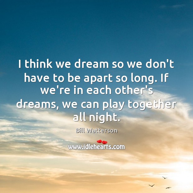 I think we dream so we don’t have to be apart so Bill Watterson Picture Quote