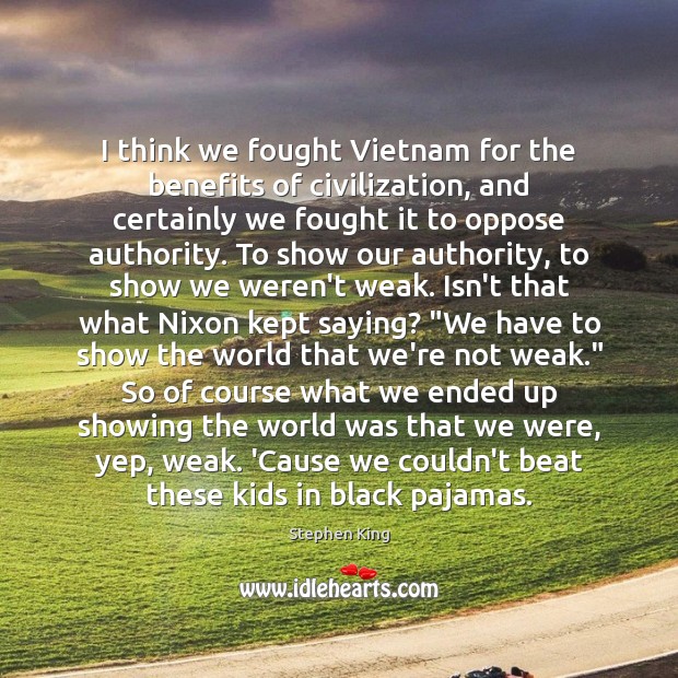 I think we fought Vietnam for the benefits of civilization, and certainly Image