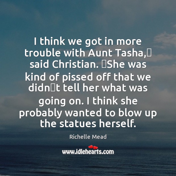 I think we got in more trouble with Aunt Tasha,ʺ said Christian. ʺ Richelle Mead Picture Quote