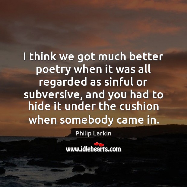 I think we got much better poetry when it was all regarded Philip Larkin Picture Quote