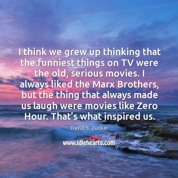 I think we grew up thinking that the funniest things on tv were the old David S. Zucker Picture Quote