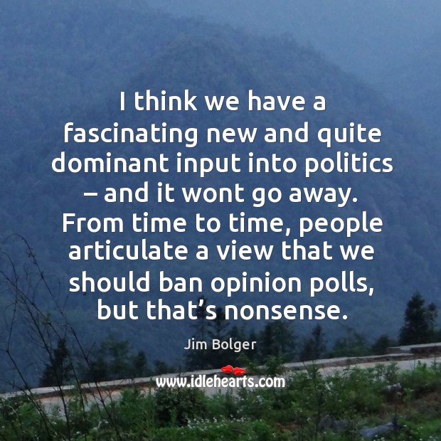 I think we have a fascinating new and quite dominant input into politics – and it wont go away. Jim Bolger Picture Quote