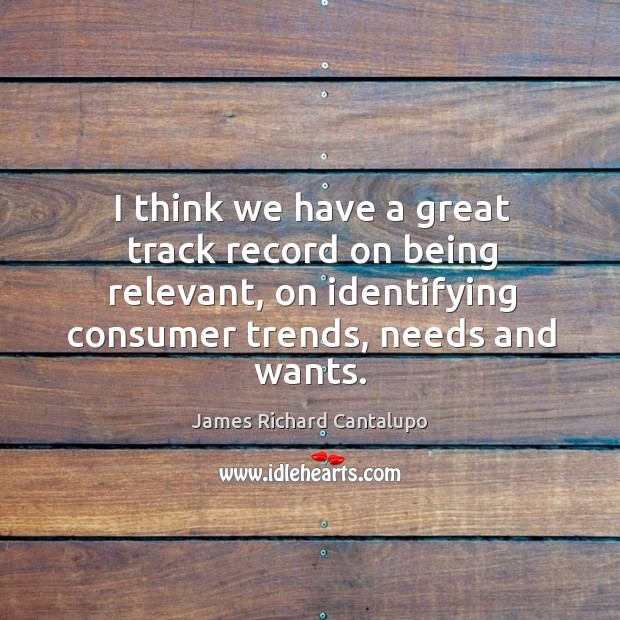 I think we have a great track record on being relevant, on identifying consumer trends, needs and wants. James Richard Cantalupo Picture Quote