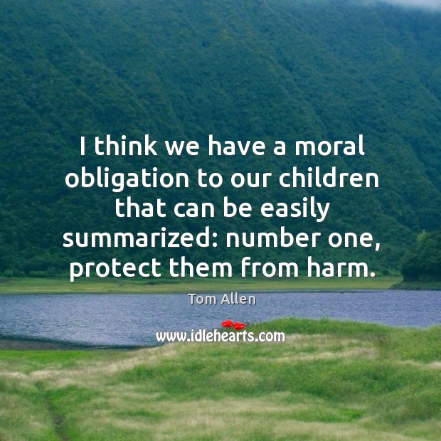 I think we have a moral obligation to our children that can be easily summarized: Tom Allen Picture Quote