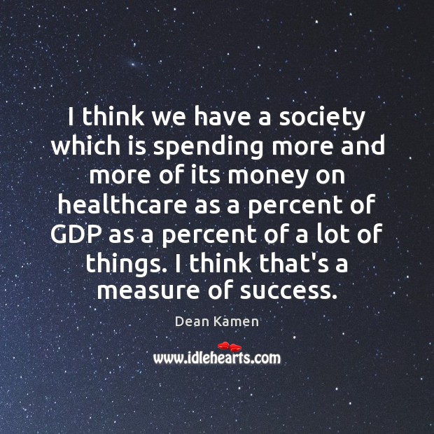 I think we have a society which is spending more and more Dean Kamen Picture Quote