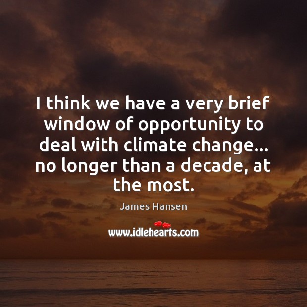 I think we have a very brief window of opportunity to deal Climate Change Quotes Image