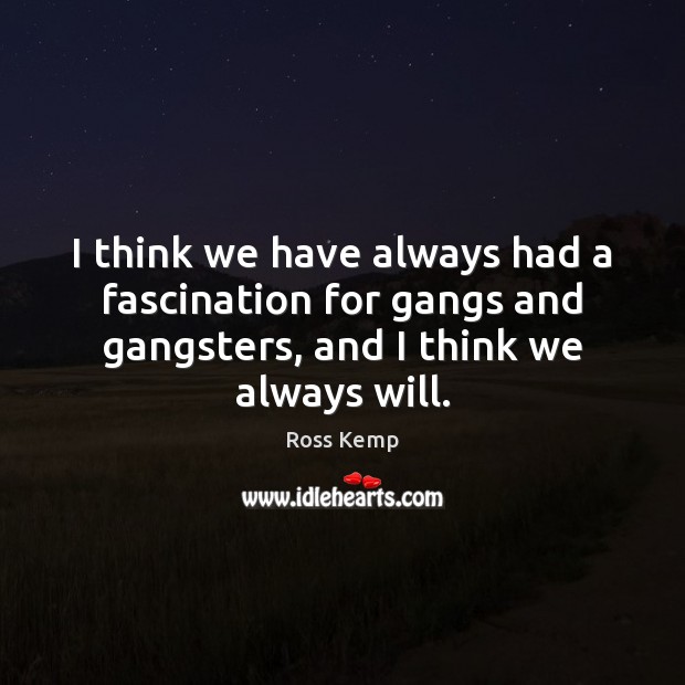 I think we have always had a fascination for gangs and gangsters, Ross Kemp Picture Quote